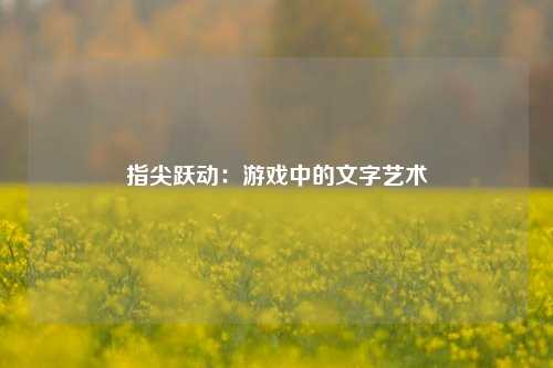 指尖跃动：游戏中的文字艺术